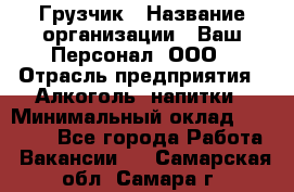 Грузчик › Название организации ­ Ваш Персонал, ООО › Отрасль предприятия ­ Алкоголь, напитки › Минимальный оклад ­ 17 000 - Все города Работа » Вакансии   . Самарская обл.,Самара г.